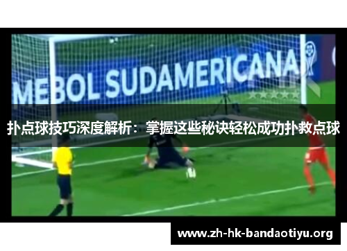 扑点球技巧深度解析:掌握这些秘诀轻松成功扑救点球 扑点球技巧深度解析:掌握这些秘诀轻松成功扑救点球