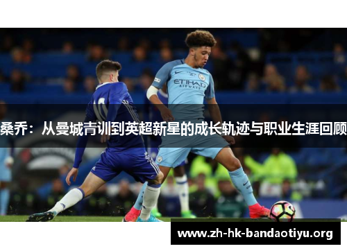 桑乔：从曼城青训到英超新星的成长轨迹与职业生涯回顾